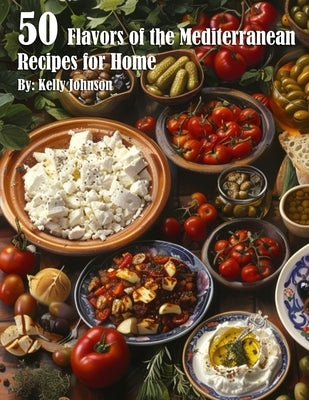 50 Flavors of the Mediterranean Recipes for Home by Johnson, Kelly