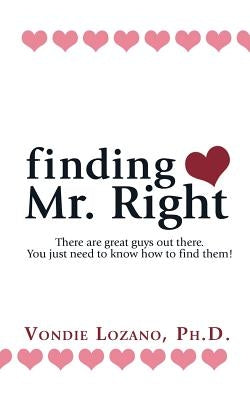 finding Mr. Right: There are great guys out there. You just need to know how to find them! by Lozano Ph. D., Vondie