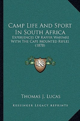 Camp Life And Sport In South Africa: Experiences Of Kaffir Warfare With The Cape Mounted Rifles (1878) by Lucas, Thomas J.