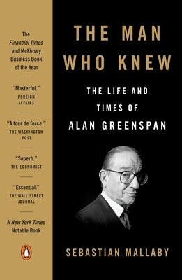 The Man Who Knew: The Life and Times of Alan Greenspan by Mallaby, Sebastian