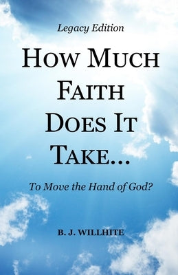 HOW MUCH FAITH DOES IT TAKE ... to Move the Hand of God? Legacy Edition by Willhite, B. J.