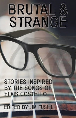 Brutal & Strange: Stories Inspired by the Songs of Elvis Costello by Fusilli, Jim