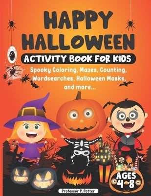 Happy Halloween Activity Book for Kids ages 4 - 8: Spooky Coloring, Mazes, Counting, Wordsearches, Halloween Masks, and more. Halloween fun activity b by Potter, P.