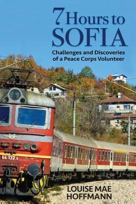 7 Hours to Sofia: challenges and discoveries of a Peace Corps Volunteer by Hoffmann, Louise Mae