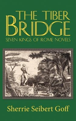 The Tiber Bridge: Seven Kings of Rome Novels by Goff, Sherrie Seibert