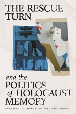 The Rescue Turn and the Politics of Holocaust Memory by Aleksiun, Natalia