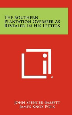 The Southern Plantation Overseer As Revealed In His Letters by Bassett, John Spencer