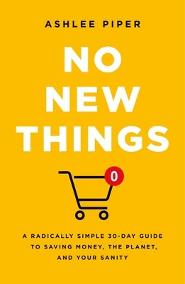 No New Things: A Radically Simple 30-Day Guide to Saving Money, the Planet, and Your Sanity by Piper, Ashlee