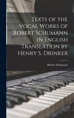 Texts of the Vocal Works of Robert Schumann in English Translation by Henry S. Drinker by Schumann, Robert 1810-1856