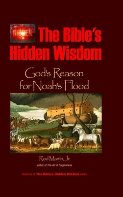 The Bible's Hidden Wisdom: God's Reason for Noah's Flood by Martin, Rod, Jr.