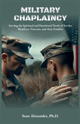 A Military Chaplaincy Handbook: Serving the Spiritual and Emotional Needs of Service Members, Veterans, and Their Families by Alexander, Sean