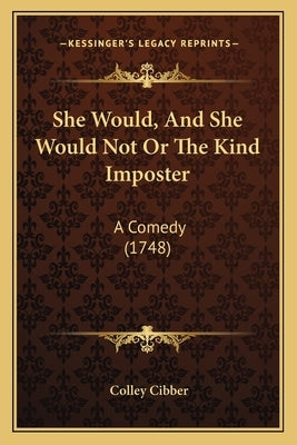 She Would, And She Would Not Or The Kind Imposter: A Comedy (1748) by Cibber, Colley