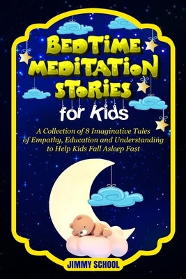 Bed Time Meditation Stories for Kids: A Collection of 8 Imaginative Tales of Empathy, Education and Understanding to Help Kids Fall Asleep Fast. by School, Jimmy