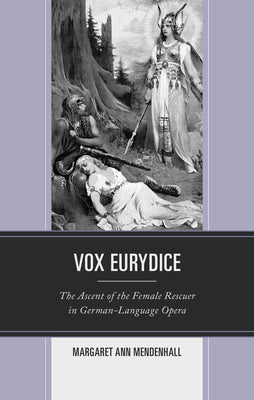 Vox Eurydice: The Ascent of the Female Rescuer in German-Language Opera by Mendenhall, Margaret Ann