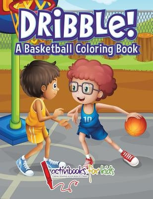 Dribble! A Basketball Coloring Book by For Kids, Activibooks