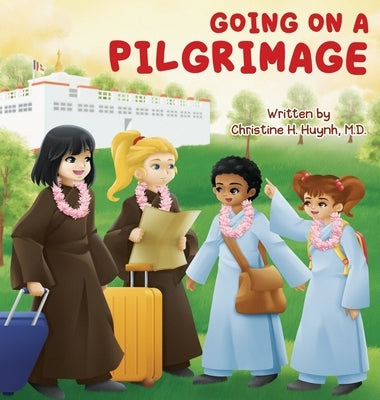 Going on a Pilgrimage: Teach Kids The Virtues Of Patience, Kindness, And Gratitude From A Buddhist Spiritual Journey - For Children To Experi by Huynh, Christine H.