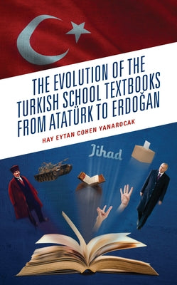 The Evolution of the Turkish School Textbooks from Atatürk to Erdogan by Cohen Yanarocak, Hay Eytan