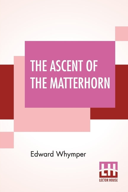 The Ascent Of The Matterhorn: With Maps And Illustrations by Whymper, Edward