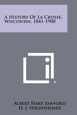 A History Of La Crosse, Wisconsin, 1841-1900 by Sanford, Albert Hart