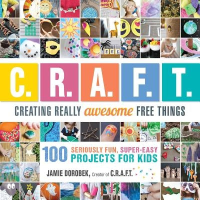 Creating Really Awesome Free Things: 100 Seriously Fun, Super Easy Projects for Kids by Dorobek, Jamie