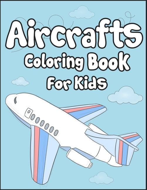 Aircrafts Coloring Book for Kids: 50+ Aircrafts Drawing Pages to Color! Full of Fun and Creative Coloring Book for Toddler! by Publication, Arsha