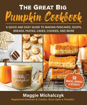 The Great Big Pumpkin Cookbook: A Quick and Easy Guide to Making Pancakes, Soups, Breads, Pastas, Cakes, Cookies, and More by Maggie, Michalczyk