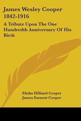 James Wesley Cooper 1842-1916: A Tribute Upon The One Hundredth Anniversary Of His Birth by Cooper, Elisha Hilliard