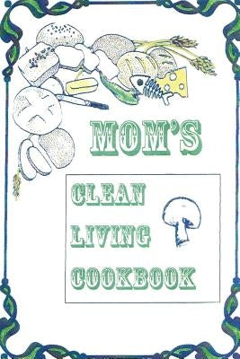 Title: Mom's Clean Living Cookbook: b029: Mom's Clean Living Cookbook by Adgett, Lynn Marie