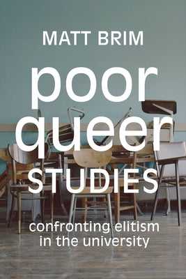 Poor Queer Studies: Confronting Elitism in the University by Brim, Matt