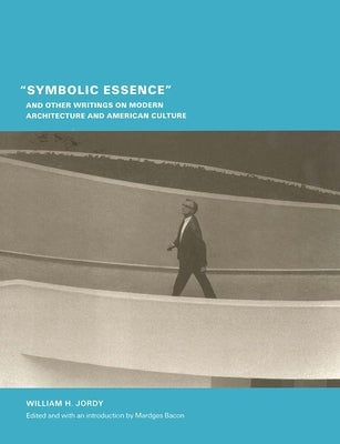 Symbolic Essence and Other Writings on Modern Architecture and American Culture by Jordy, William H.