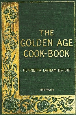 The Golden Age Cookbook - 1898 Reprint by Dwight, Henrietta Latham