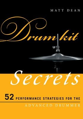 Drum Kit Secrets: 52 Performance Strategies for the Advanced Drummer by Dean, Matt