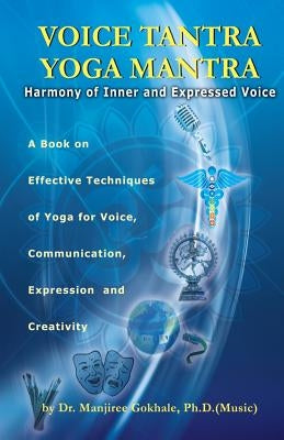 Voice Tantra Yoga Mantra: Harmony of Inner and Expressed Voice by Gokhale Ph. D., Manjiree Vikas