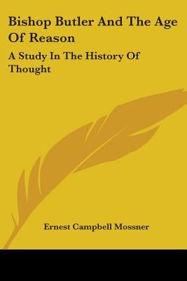 Bishop Butler and the Age of Reason: A Study in the History of Thought by Mossner, Ernest Campbell