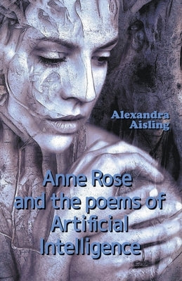 Anne Rose and the Poems of Artificial Intelligence by Aisling, Alexandra