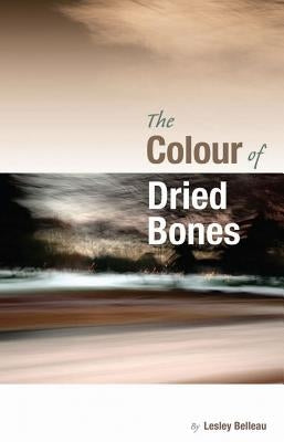 The Colour of Dried Bones by Belleau, Lesley