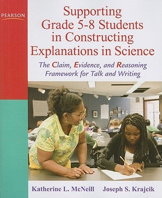 Supporting Grade 5-8 Students in Constructing Explanations in Science: The Claim, Evidence, and Reasoning Framework for Talk and Writing [With DVD] by McNeill, Katherine