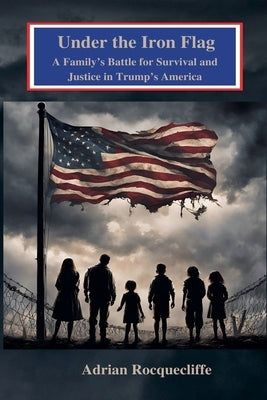 Under the Iron Flag: A Family's Battle for Survival and Justice in Trump's America by Rocquecliffe, Adrian