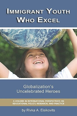 Immigrant Youth Who Excel: Globalization 's Uncelebrated Heroes (PB) by Eisikovitis, Rivka A.