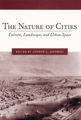 The Nature of Cities: Culture, Landscape, and Urban Space by Isenberg, Andrew