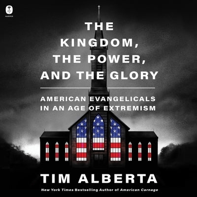 The Kingdom, the Power, and the Glory: American Evangelicals in an Age of Extremism by Alberta, Tim