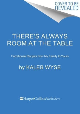 There's Always Room at the Table: Farmhouse Recipes from My Family to Yours by Wyse, Kaleb