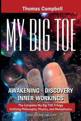 My Big TOE S: The Complete My Big TOE Trilogy Unifying Philosophy, Physics, and Metaphysics by Campbell, Thomas