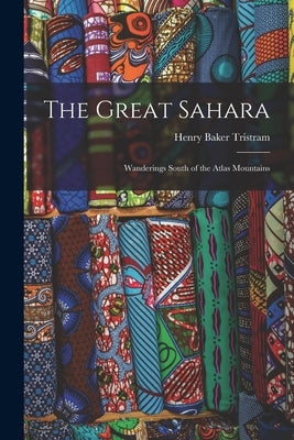 The Great Sahara: Wanderings South of the Atlas Mountains by Tristram, Henry Baker