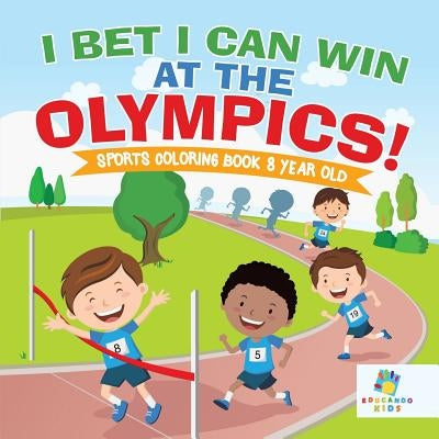 I Bet I Can Win at the Olympics! Sports Coloring Book 8 Year Old by Educando Kids