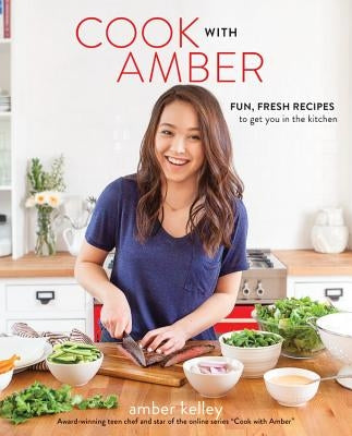 Cook with Amber: Fun, Fresh Recipes to Get You in the Kitchen by Kelley, Amber