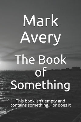 The Book of Something: This book isn't empty and contains something... or does it by Avery, Mark