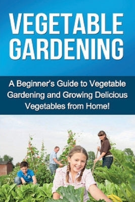 Vegetable Gardening: A beginner's guide to vegetable gardening and growing delicious vegetables from home! by Ryan, Steve