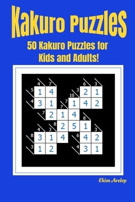 Kakuro Puzzles: 50 Kakuro Puzzles for Kids and Adults! by Arelop, Ekim