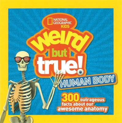 Weird But True Human Body: 300 Outrageous Facts about Your Awesome Anatomy by National Geographic Kids